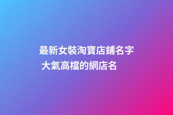 最新女裝淘寶店鋪名字 大氣高檔的網店名-第1張-店鋪起名-玄機派